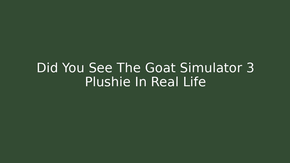 Did You See The Goat Simulator 3 Plushie In Real Life