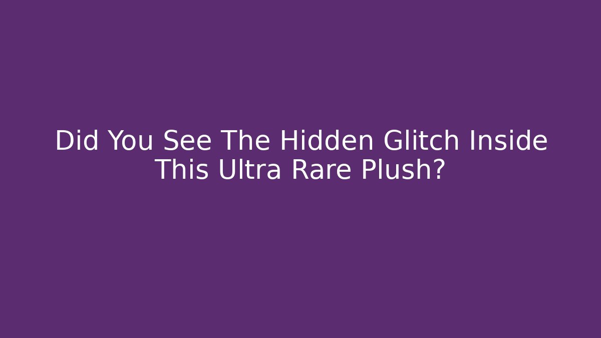 Did You See The Hidden Glitch Inside This Ultra Rare Plush?
