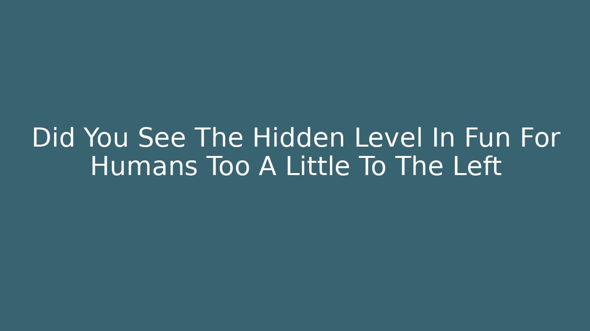 Did You See The Hidden Level In Fun For Humans Too A Little To The Left