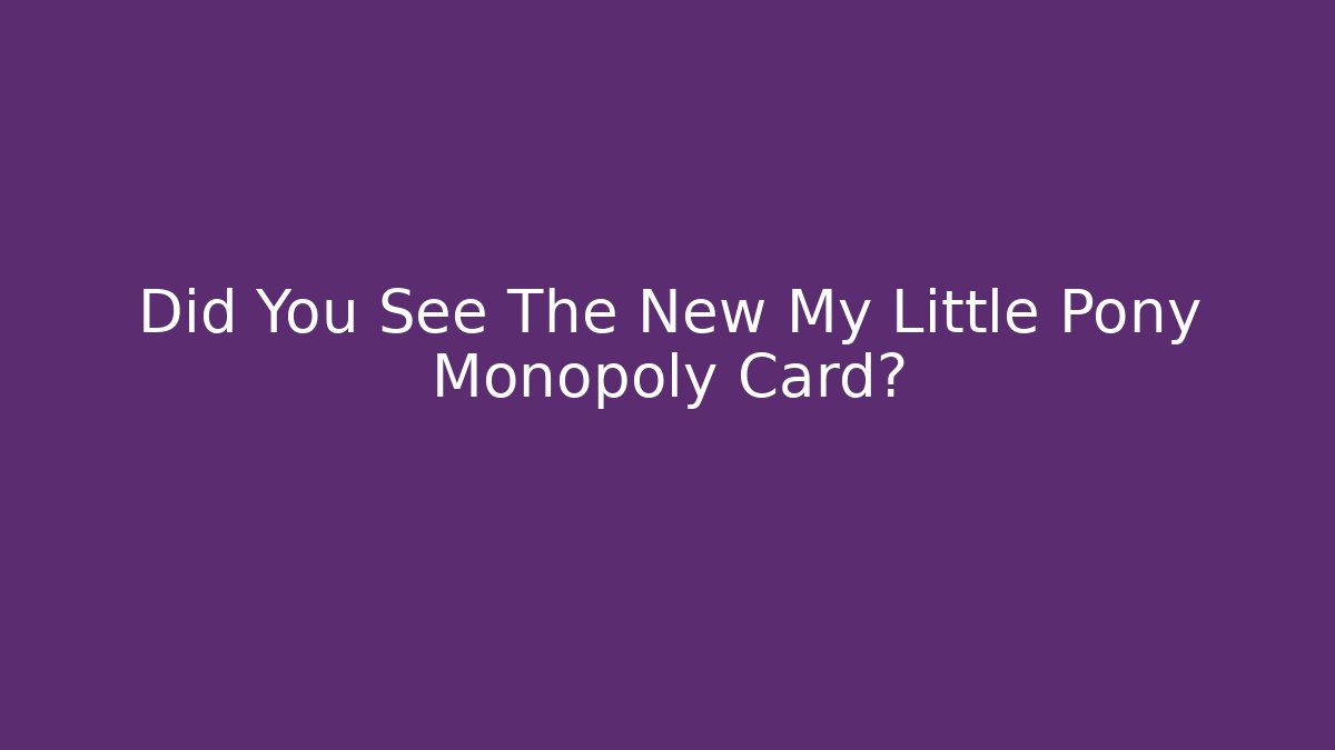 Did You See The New My Little Pony Monopoly Card?