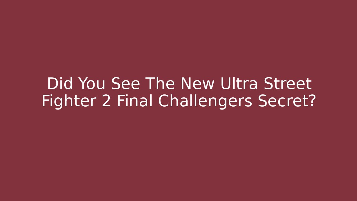 Did You See The New Ultra Street Fighter 2 Final Challengers Secret?