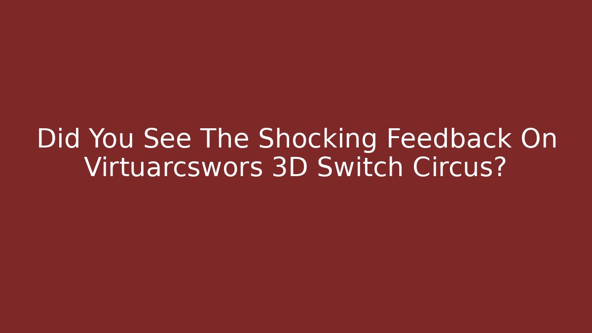 Did You See The Shocking Feedback On Virtuarcswors 3D Switch Circus? - Critter Realm