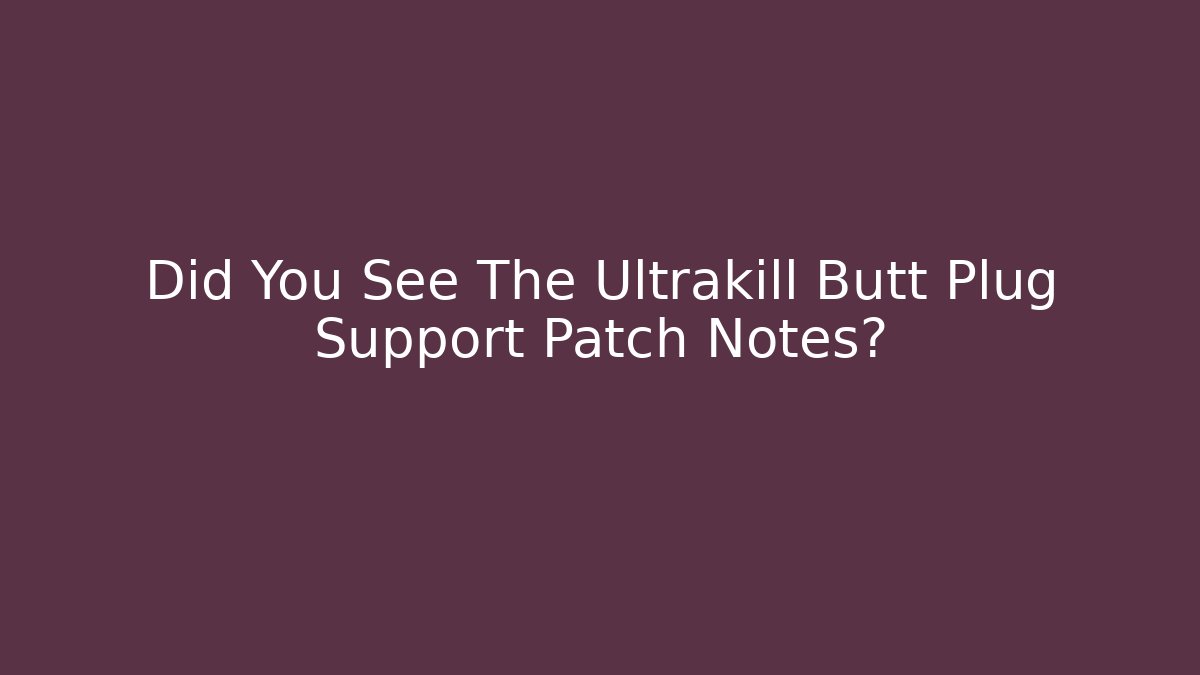 Did You See The Ultrakill Butt Plug Support Patch Notes?