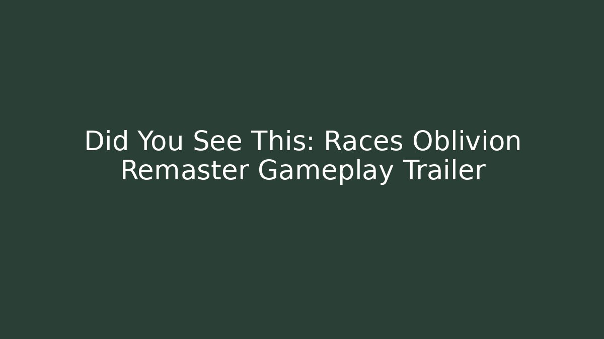 Did You See This: Races Oblivion Remaster Gameplay Trailer