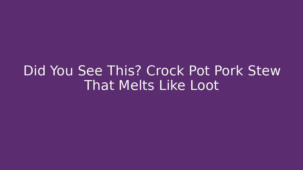 Did You See This? Crock Pot Pork Stew That Melts Like Loot