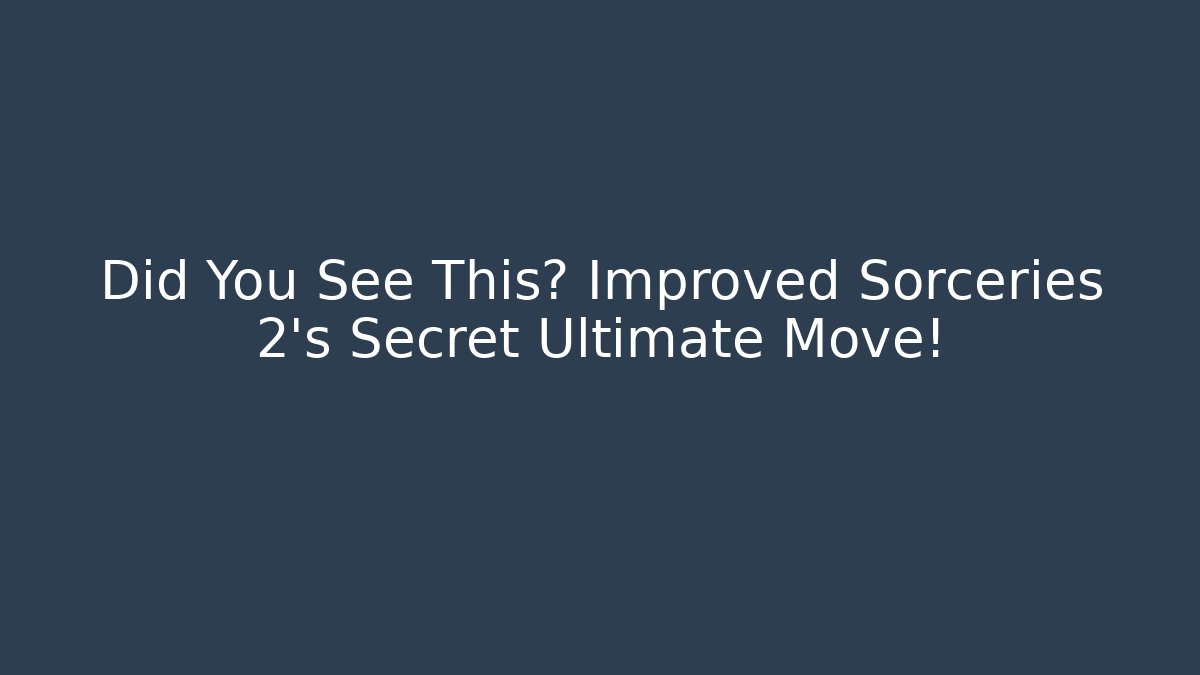 Did You See This? Improved Sorceries 2’s Secret Ultimate Move!