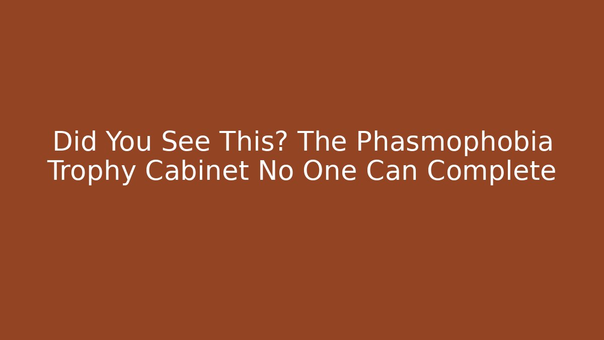 Did You See This? The Phasmophobia Trophy Cabinet No One Can Complete