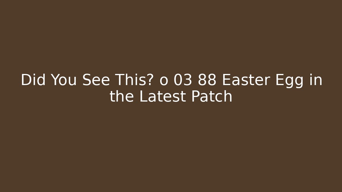 Did You See This? o 03 88 Easter Egg in the Latest Patch