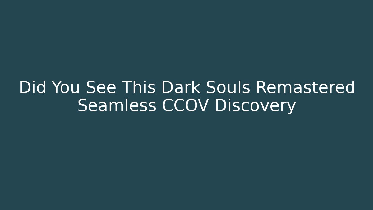 Did You See This Dark Souls Remastered Seamless CCOV Discovery