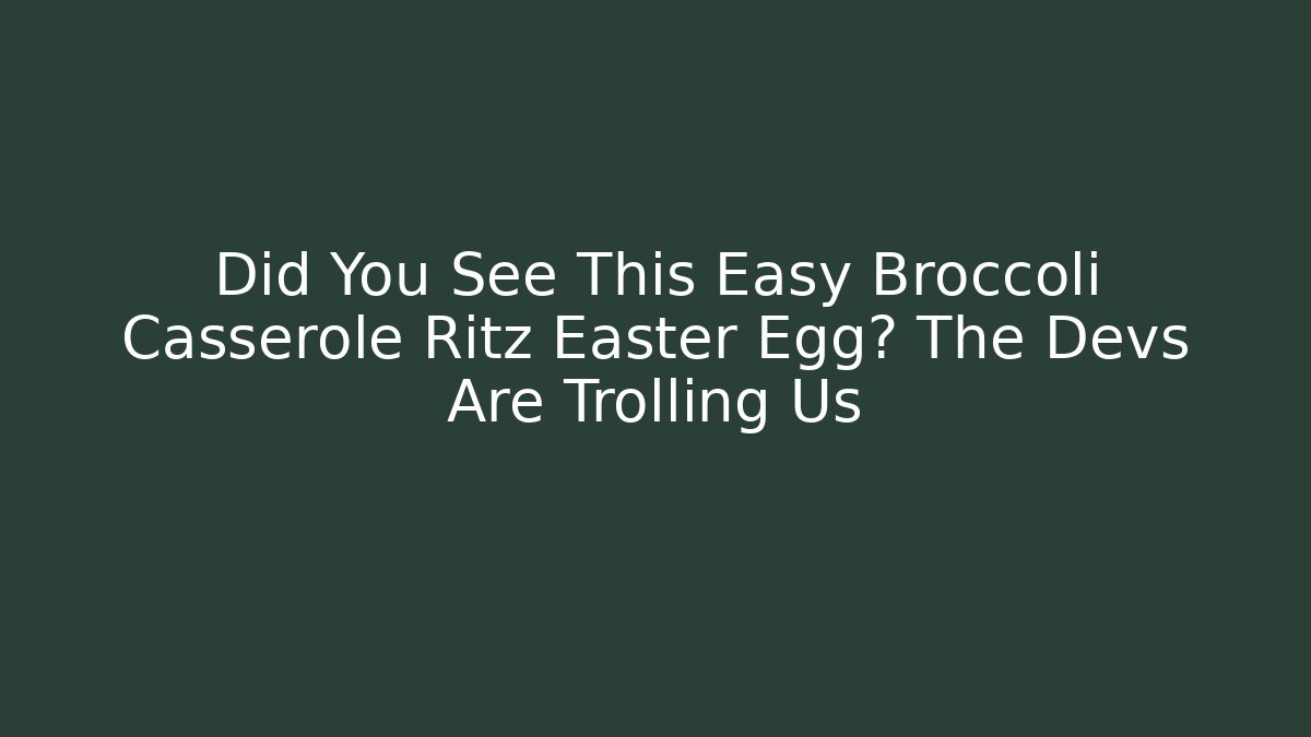 Did You See This Easy Broccoli Casserole Ritz Easter Egg? The Devs Are Trolling Us