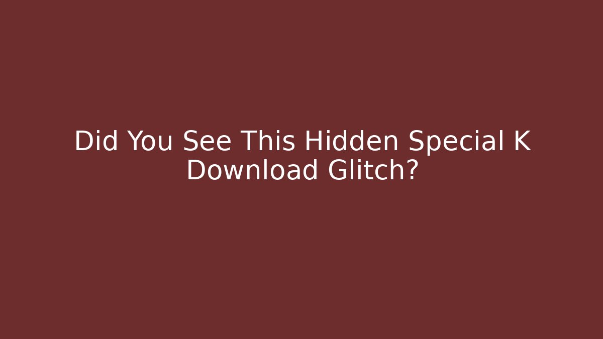 Did You See This Hidden Special K Download Glitch?