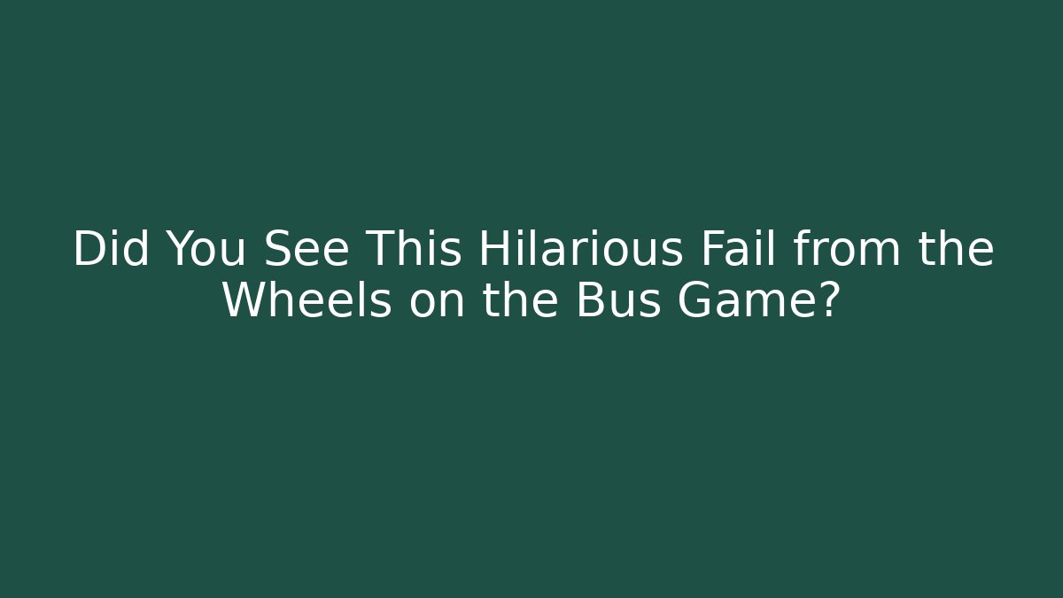 Did You See This Hilarious Fail from the Wheels on the Bus Game?