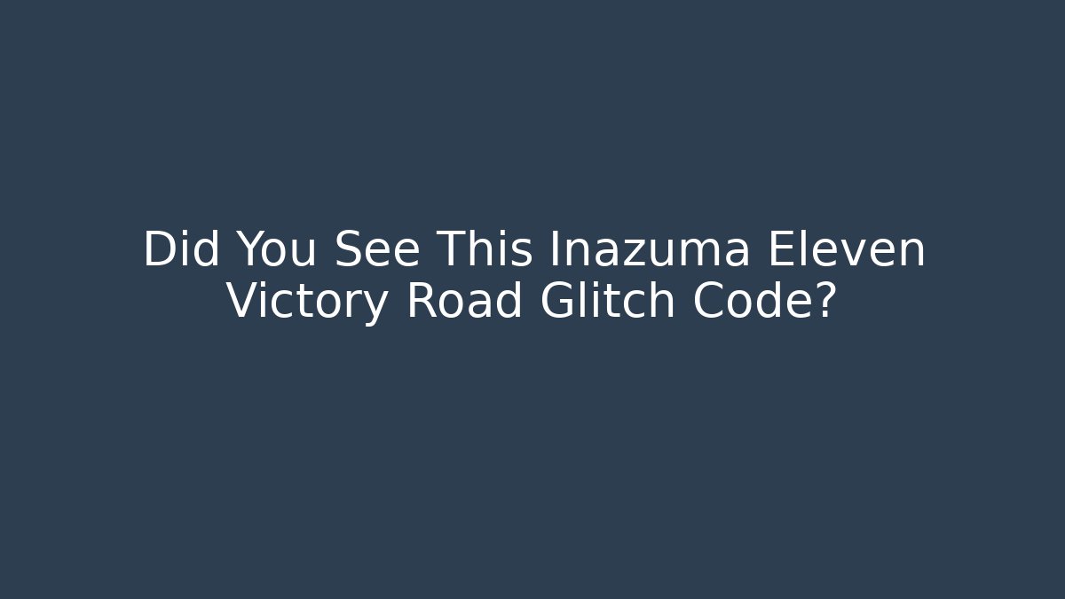 Did You See This Inazuma Eleven Victory Road Glitch Code?