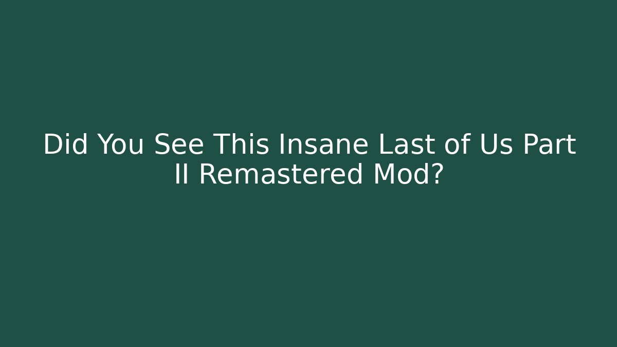 Did You See This Insane Last of Us Part II Remastered Mod?