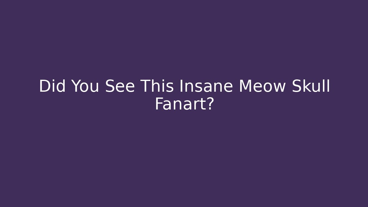 Did You See This Insane Meow Skull Fanart?