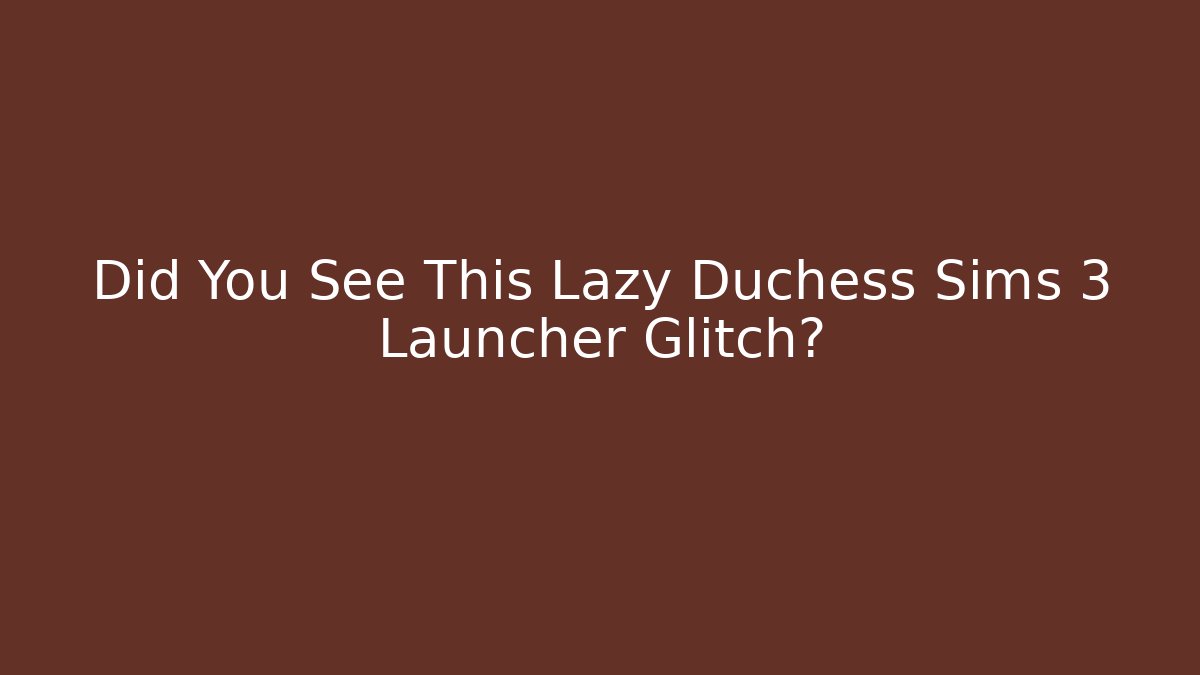 Did You See This Lazy Duchess Sims 3 Launcher Glitch?