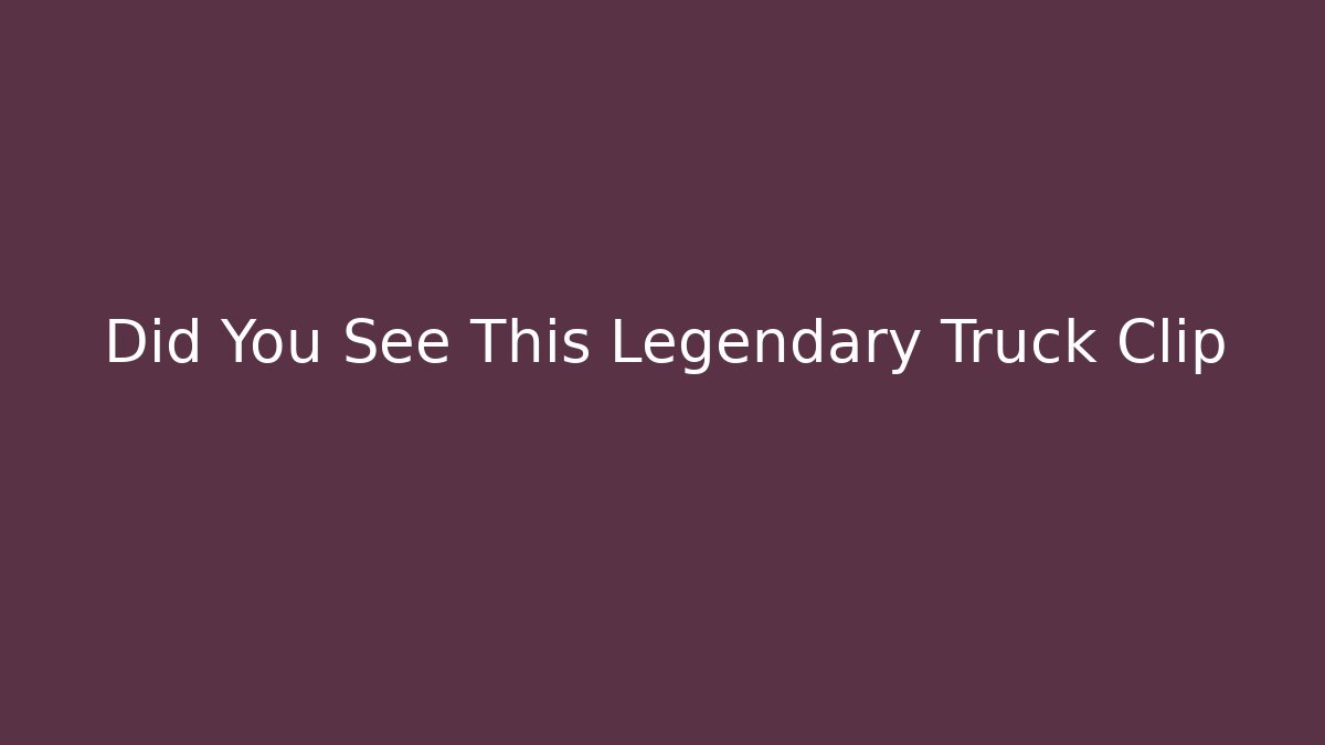 Did You See This Legendary Truck Clip