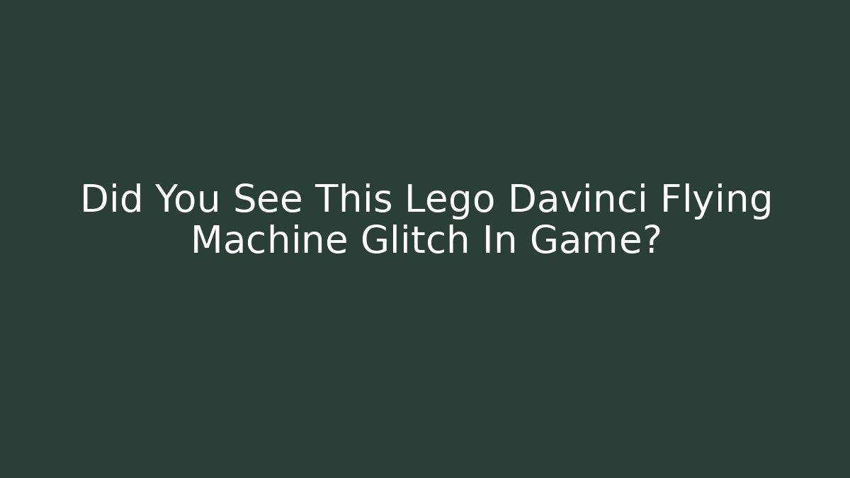 Did You See This Lego Davinci Flying Machine Glitch In Game? - Critter Realm