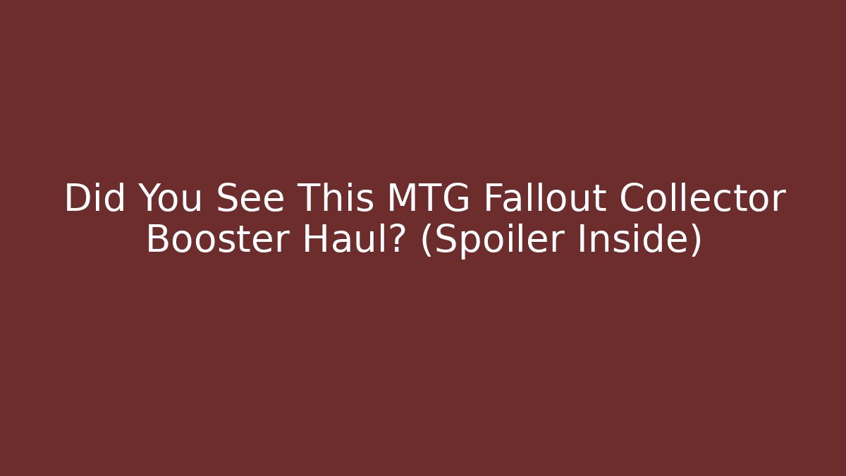 Did You See This MTG Fallout Collector Booster Haul? (Spoiler Inside)