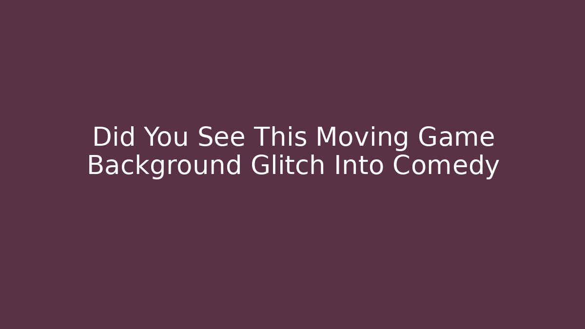 Did You See This Moving Game Background Glitch Into Comedy