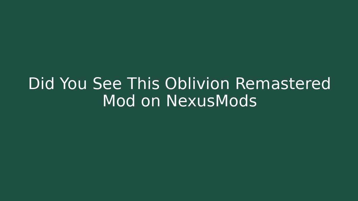 Did You See This Oblivion Remastered Mod on NexusMods
