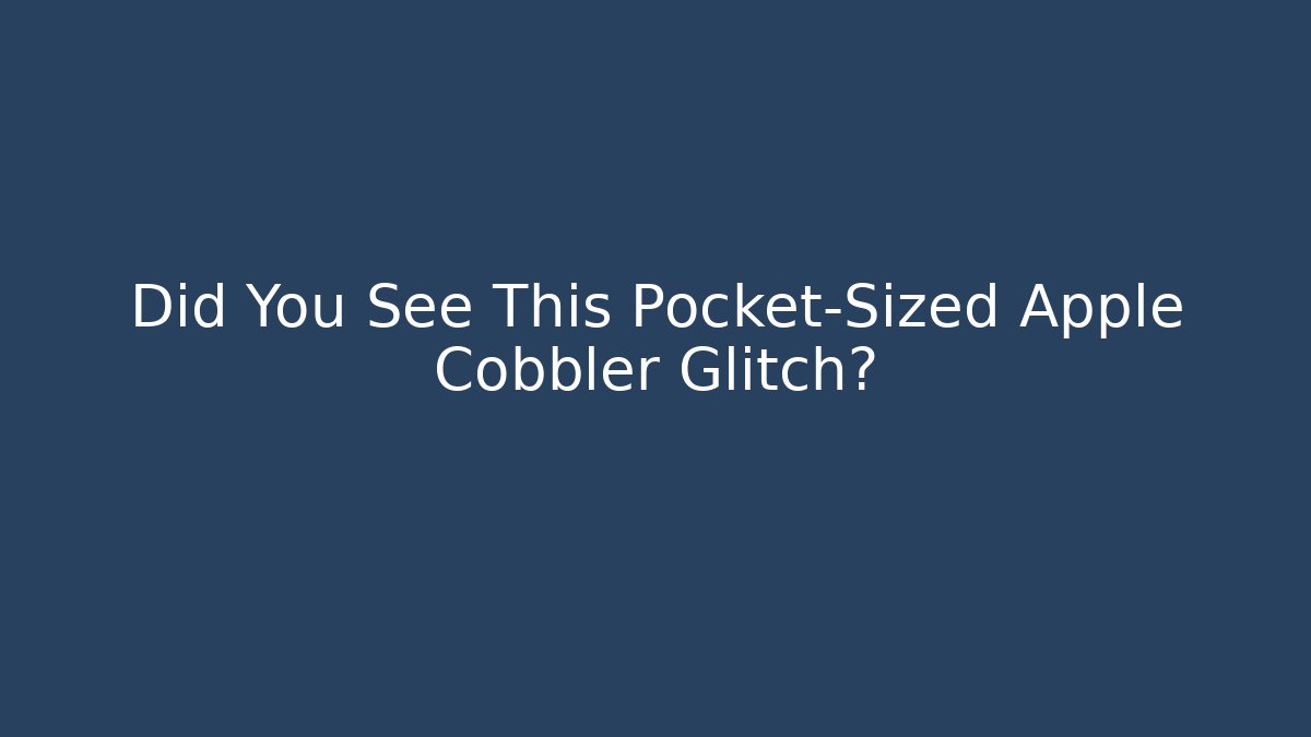 Did You See This Pocket-Sized Apple Cobbler Glitch?