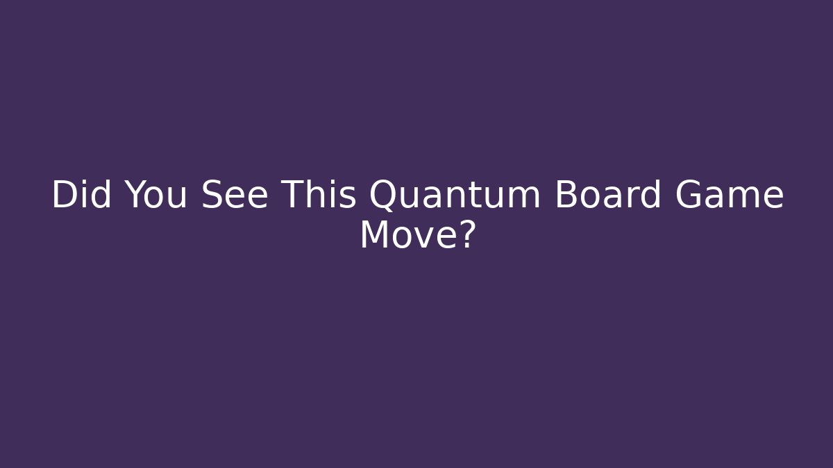 Did You See This Quantum Board Game Move?