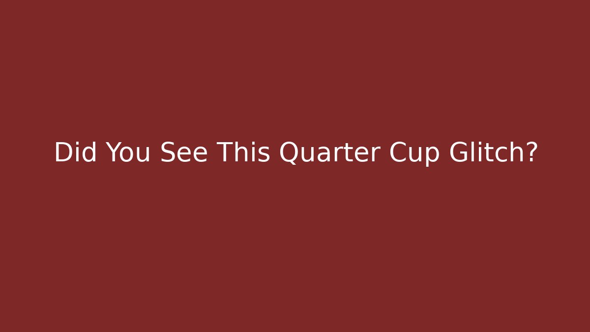 Did You See This Quarter Cup Glitch?