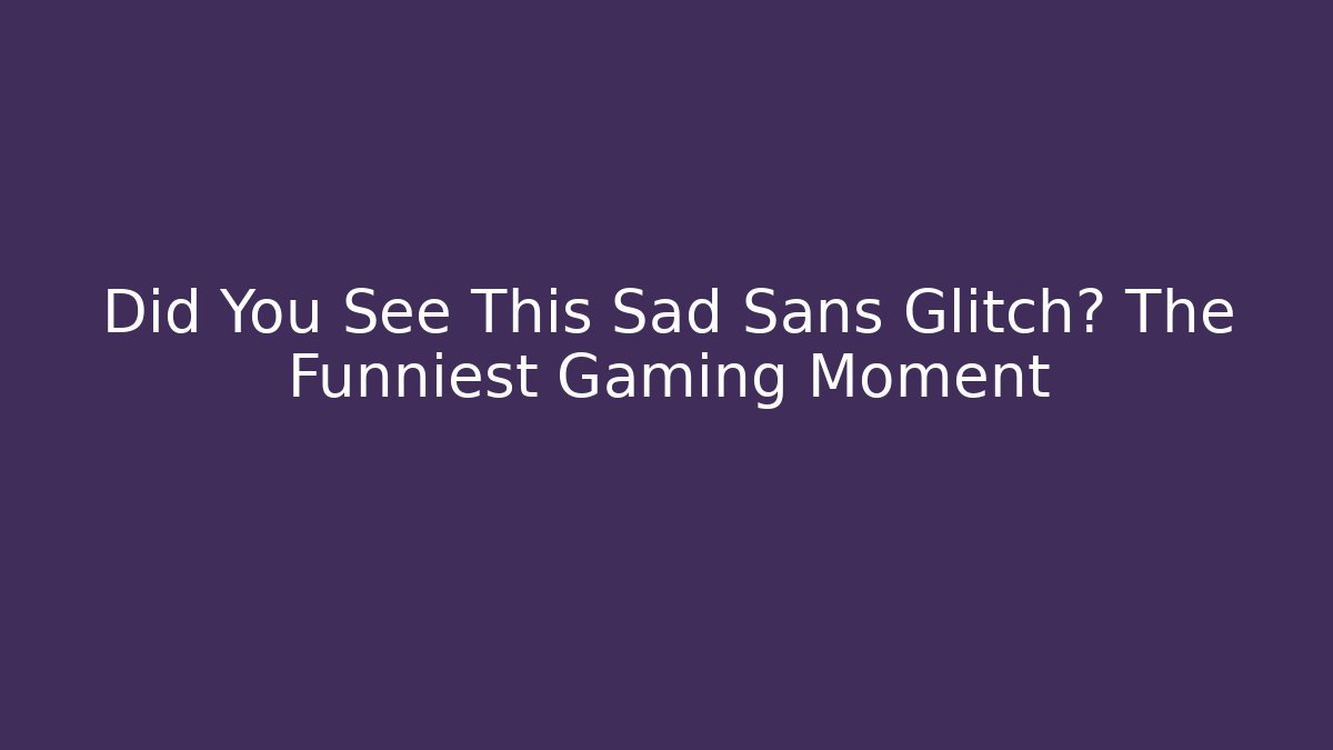 Did You See This Sad Sans Glitch? The Funniest Gaming Moment