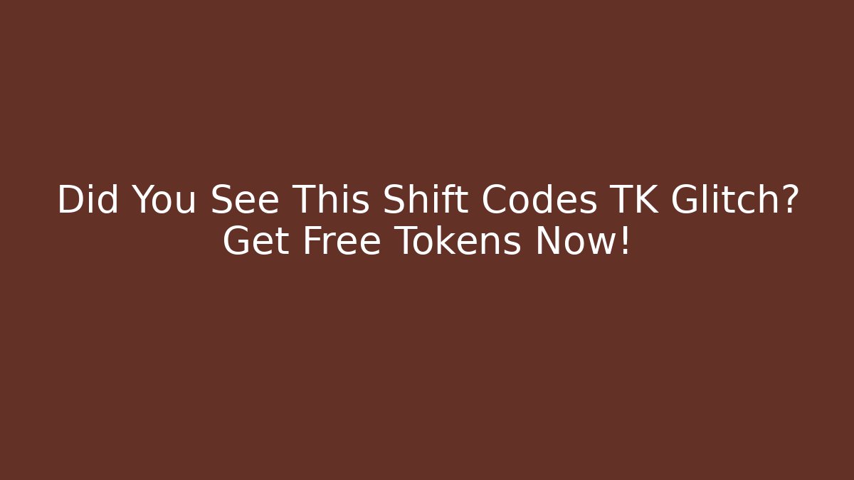 Did You See This Shift Codes TK Glitch? Get Free Tokens Now!