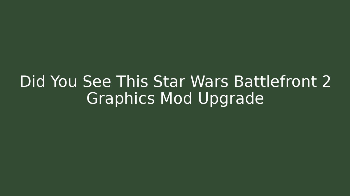 Did You See This Star Wars Battlefront 2 Graphics Mod Upgrade
