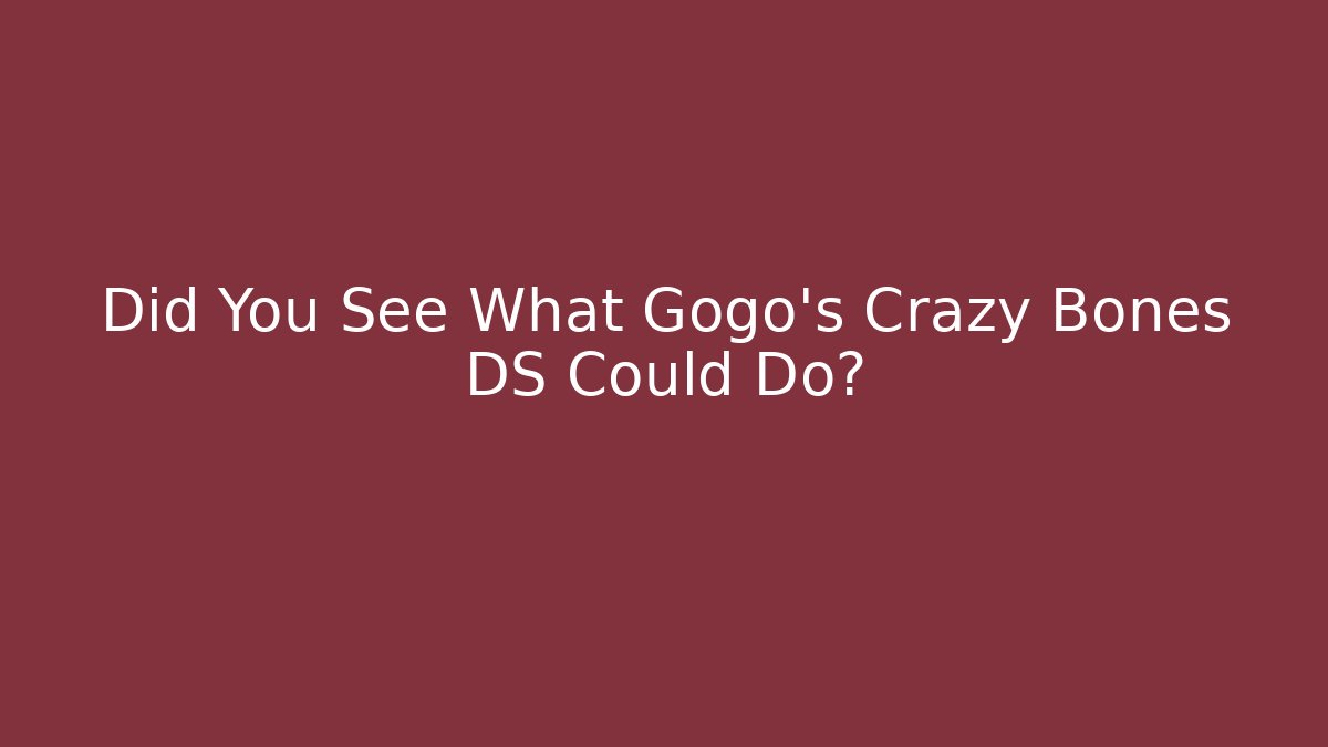Did You See What Gogo’s Crazy Bones DS Could Do?