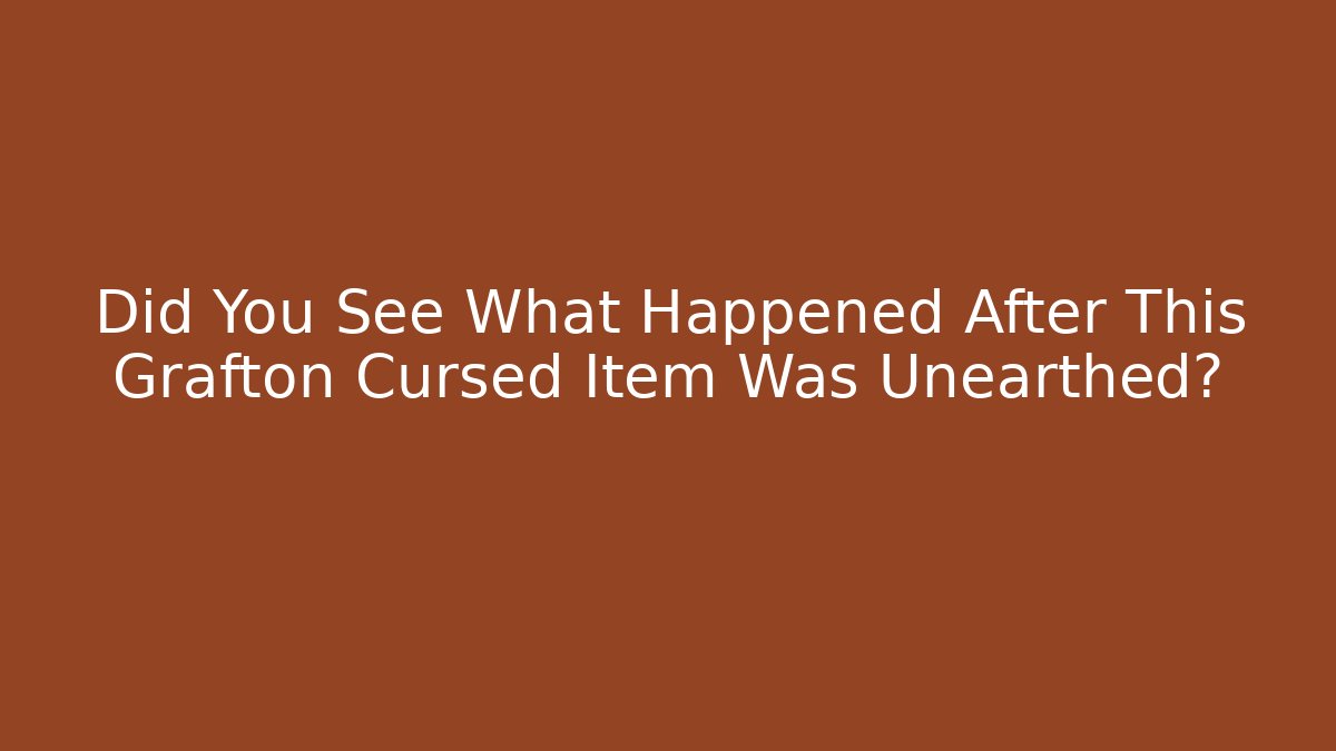 Did You See What Happened After This Grafton Cursed Item Was Unearthed?