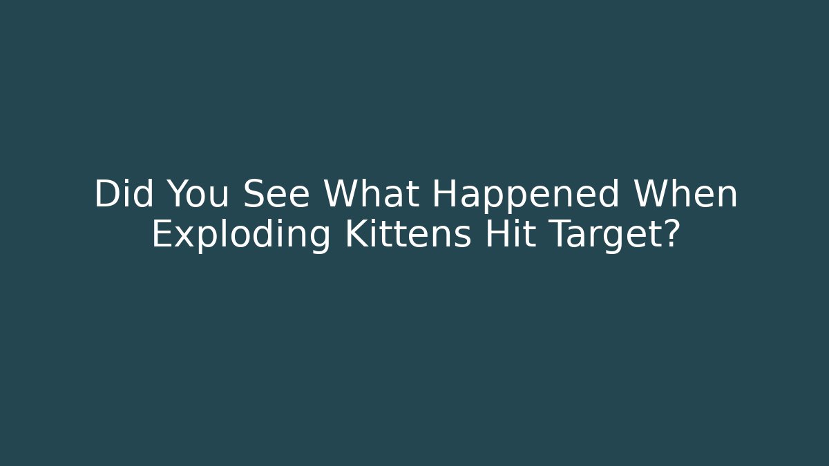 Did You See What Happened When Exploding Kittens Hit Target?
