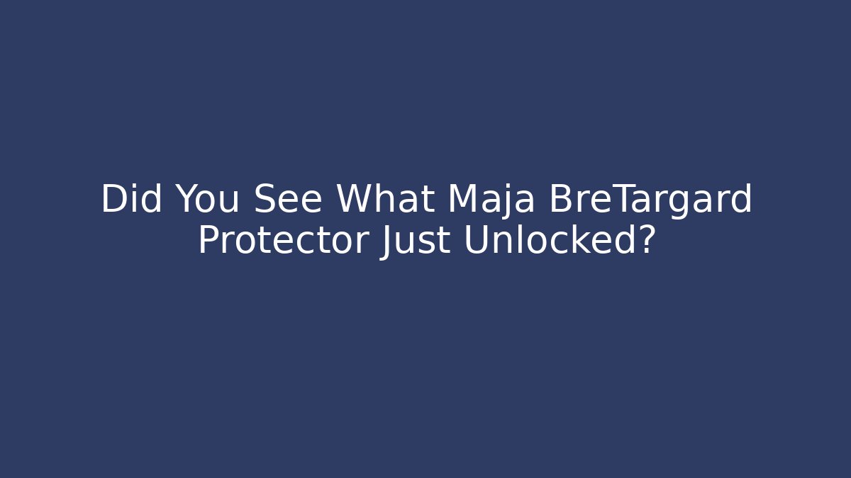 Did You See What Maja BreTargard Protector Just Unlocked?