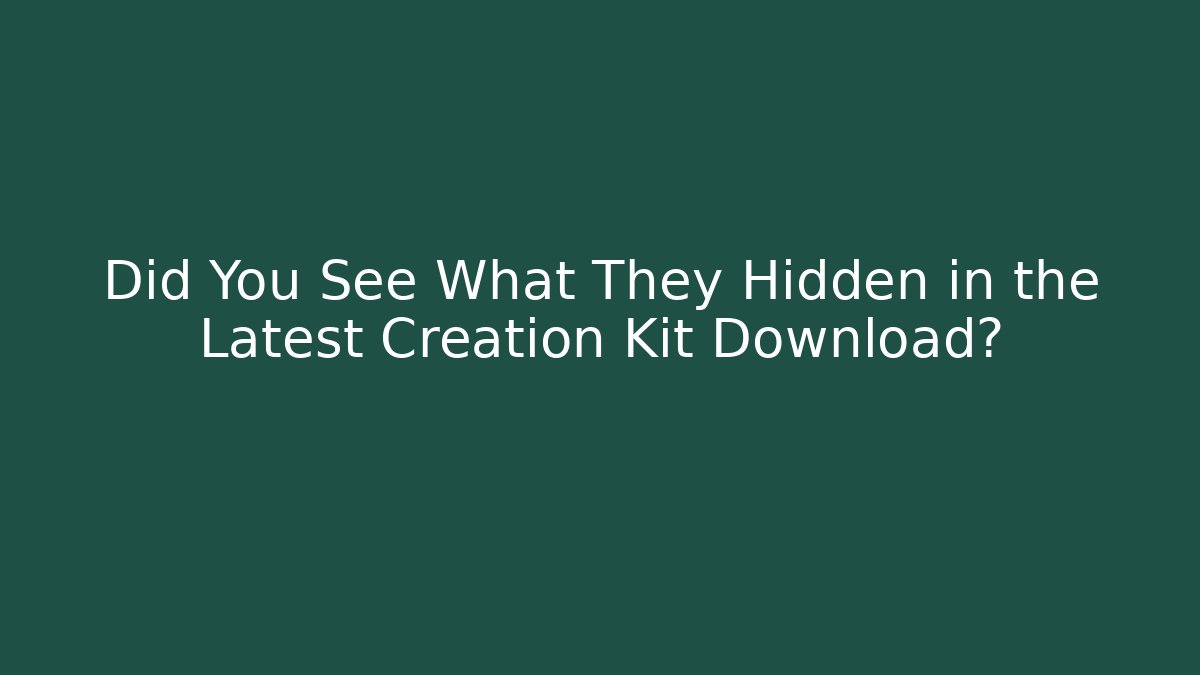 Did You See What They Hidden in the Latest Creation Kit Download?