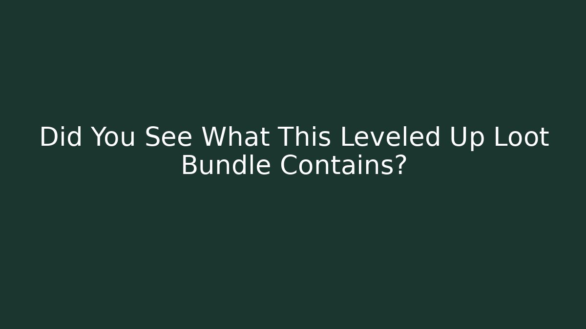 Did You See What This Leveled Up Loot Bundle Contains?