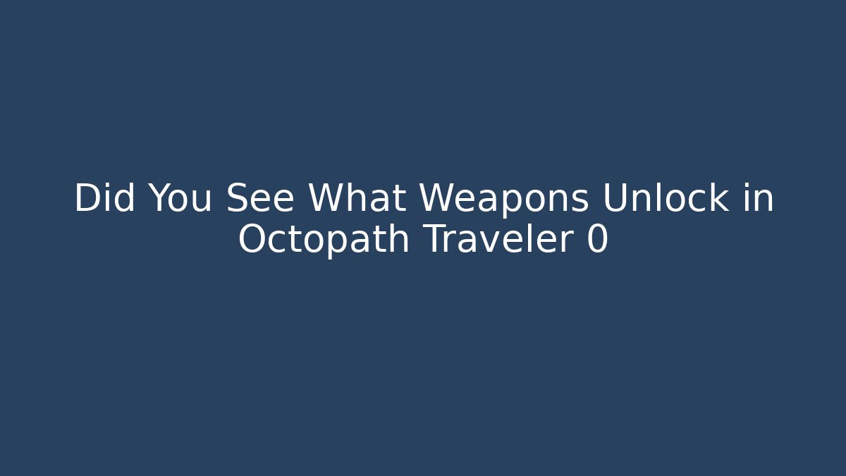Did You See What Weapons Unlock in Octopath Traveler 0