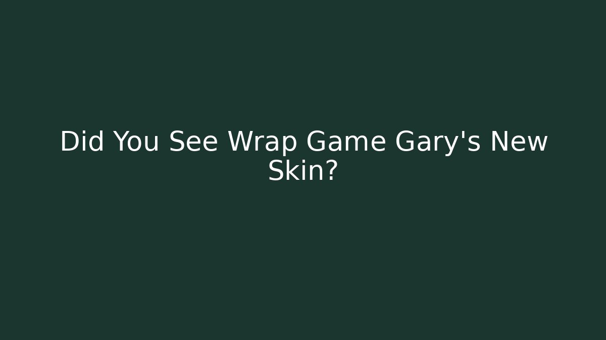 Did You See Wrap Game Gary's New Skin?