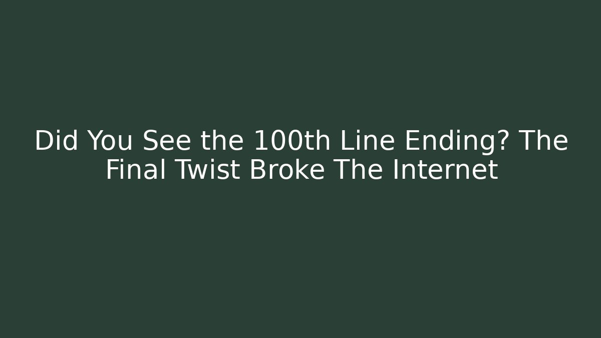 Did You See the 100th Line Ending? The Final Twist Broke The Internet