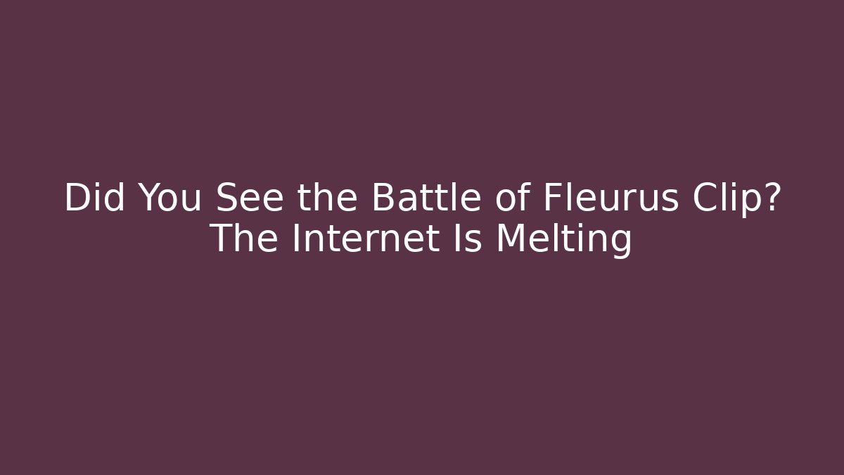 Did You See the Battle of Fleurus Clip? The Internet Is Melting