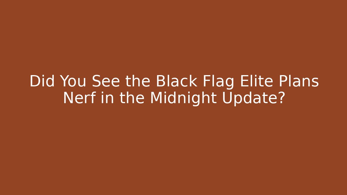 Did You See the Black Flag Elite Plans Nerf in the Midnight Update?