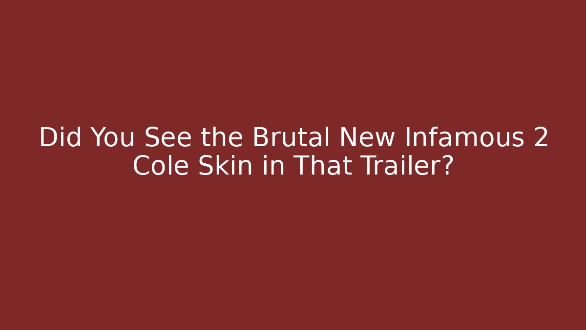 Did You See the Brutal New Infamous 2 Cole Skin in That Trailer?