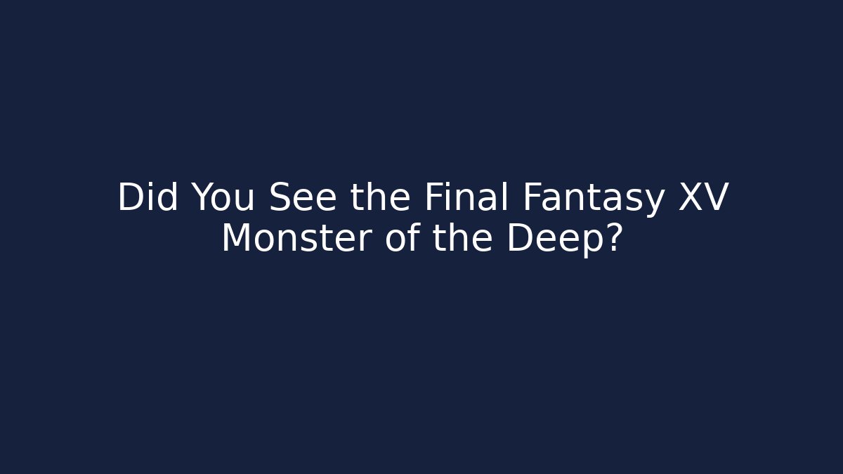 Did You See the Final Fantasy XV Monster of the Deep?