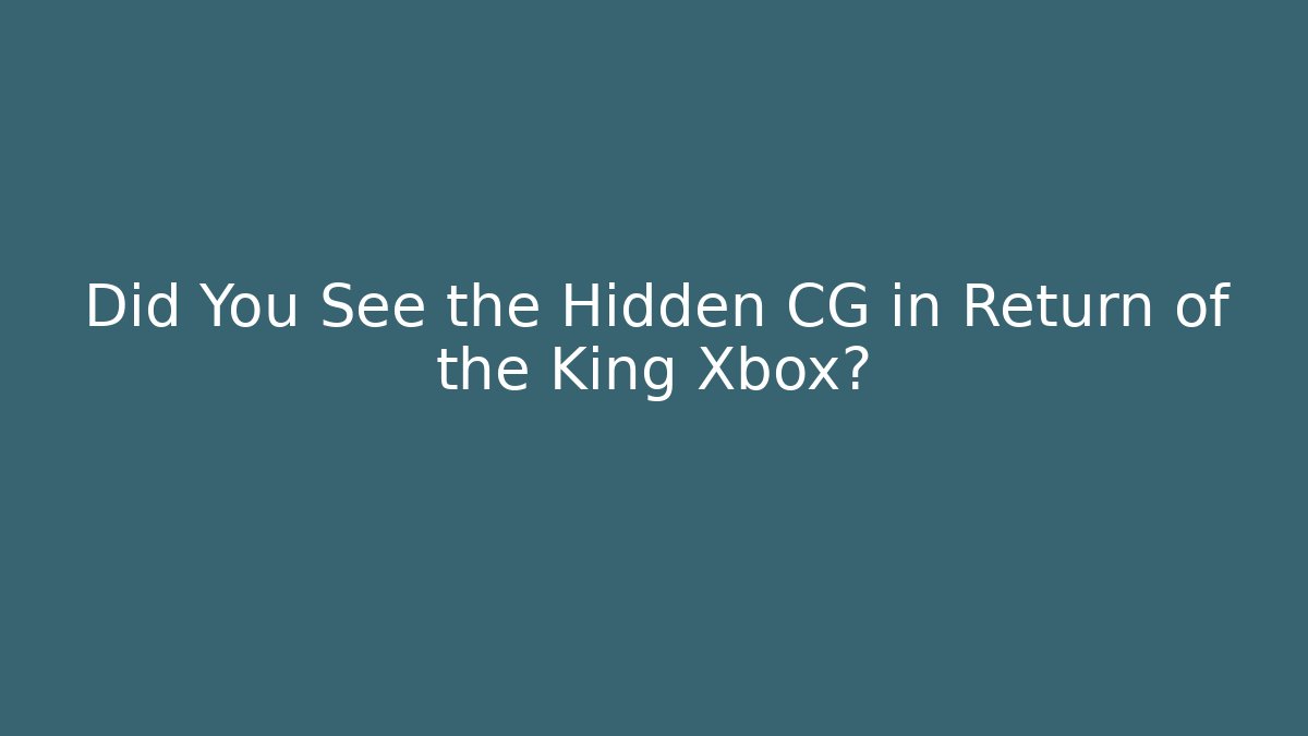 Did You See the Hidden CG in Return of the King Xbox?