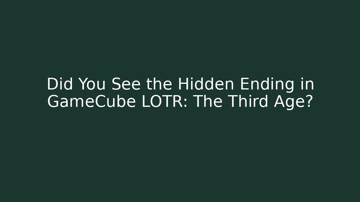 Did You See the Hidden Ending in GameCube LOTR: The Third Age?