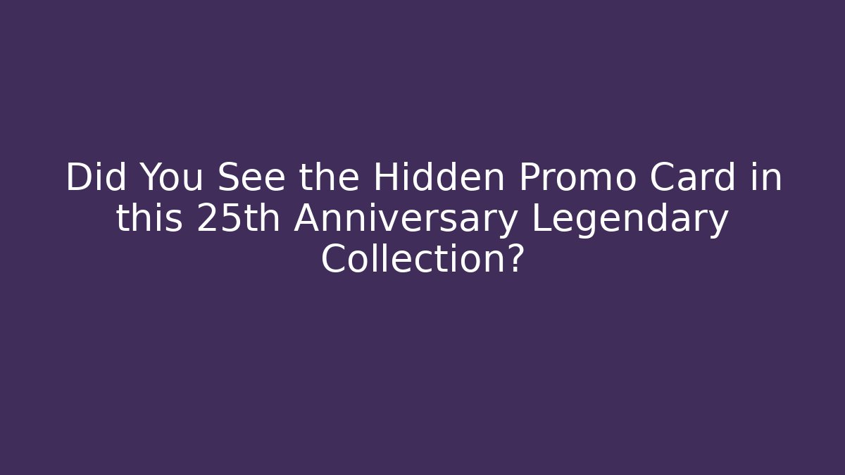 Did You See the Hidden Promo Card in this 25th Anniversary Legendary Collection?