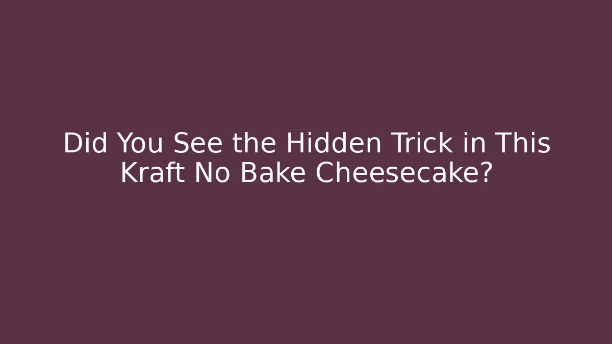 Did You See the Hidden Trick in This Kraft No Bake Cheesecake?