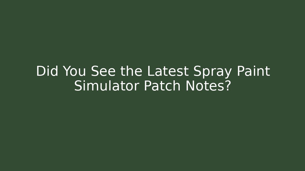 Did You See the Latest Spray Paint Simulator Patch Notes?