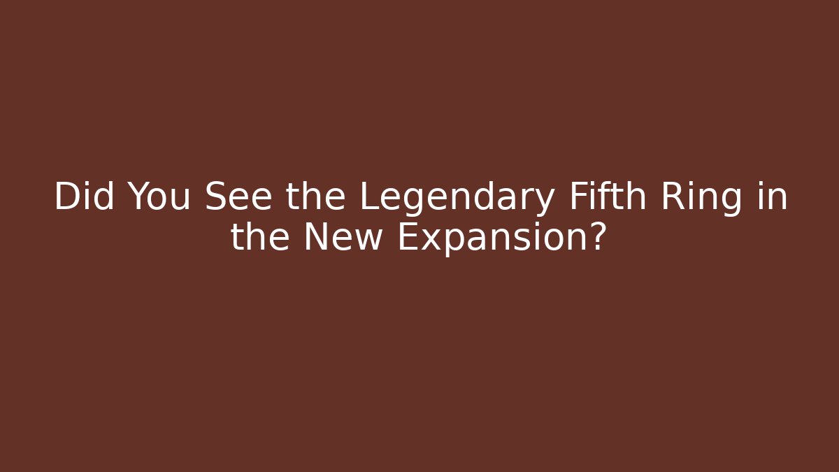 Did You See the Legendary Fifth Ring in the New Expansion?